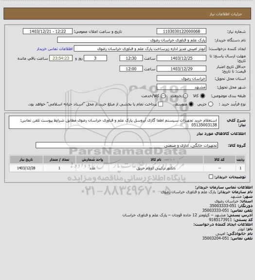 استعلام استعلام خرید تجهیزات سیستم اطفا گازی آیروسل پارک علم و فناوری خراسان رضوی مطابق شرایط پیوست
تلفن تماس: 05135003138