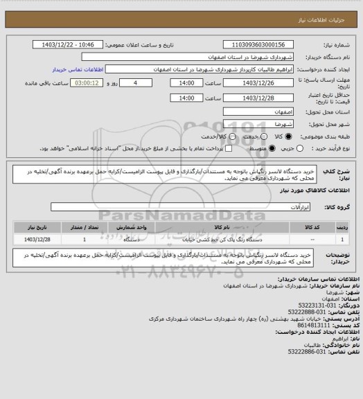 استعلام خرید دستگاه لانسر رنگپاش باتوجه به مستندات/بارگذاری و فایل پیوست الزامیست/کرایه حمل برعهده برنده آگهی/تخلیه در محلی که شهرداری معرفی می نماید.