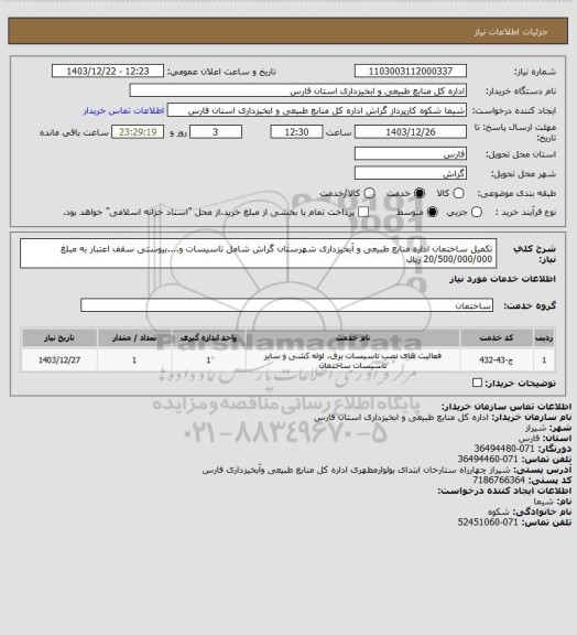 استعلام  تکمیل ساختمان اداره منابع طبیعی و آبخیزداری شهرستان گراش شامل تاسیسات و....بیوستی سقف اعتبار به مبلغ   20/500/000/000 ریال