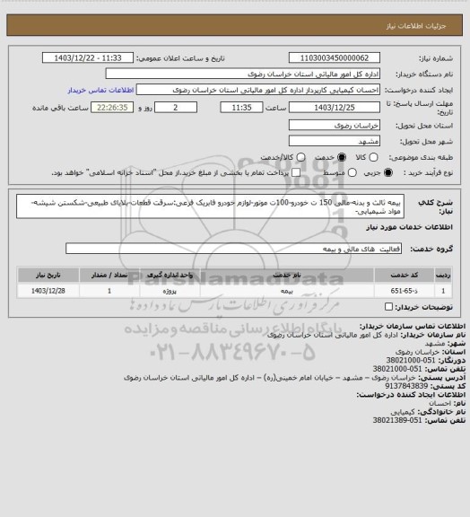استعلام بیمه ثالث و بدنه-مالی 150 ت خودرو-100ت موتور-لوازم خودرو فابریک
فرعی:سرقت قطعات-بلایای طبیعی-شکستن شیشه-مواد شیمیایی-