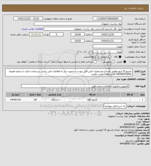استعلام مانیتور27 اینچ مطابق تعداد و مشخصات فنی فایل پیوست
درصورت نیاز به اطلاعات فنی بیشتر درساعات اداری با شماره همراه 09356542692 آقای محمدی تماس بگیرید.