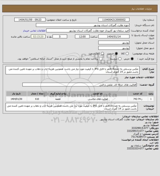 استعلام عکس پرسنلی به تعداد610نفر با فایل JPG  با کیفیت مورد نیاز می باشد. همچنین هزینه ایاب و ذهاب بر عهده تامین کننده می باشد.حضور در 14 گمرک استان