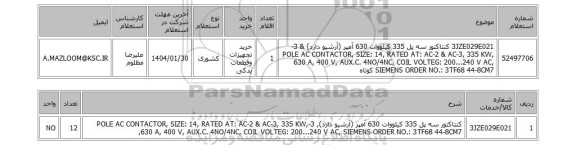 استعلام 3JZE029E021 کنتاکتور سه پل 335 کیلووات 630 آمپر (آرشیو دارد) & 3-POLE AC CONTACTOR, SIZE: 14, RATED AT: AC-2 & AC-3, 335 KW, 630 A, 400 V, AUX.C. 4NO/4NC, COIL VOLTEG: 200...240 V AC, SIEMENS ORDER NO.: 3TF68 44-8CM7 کوتاه