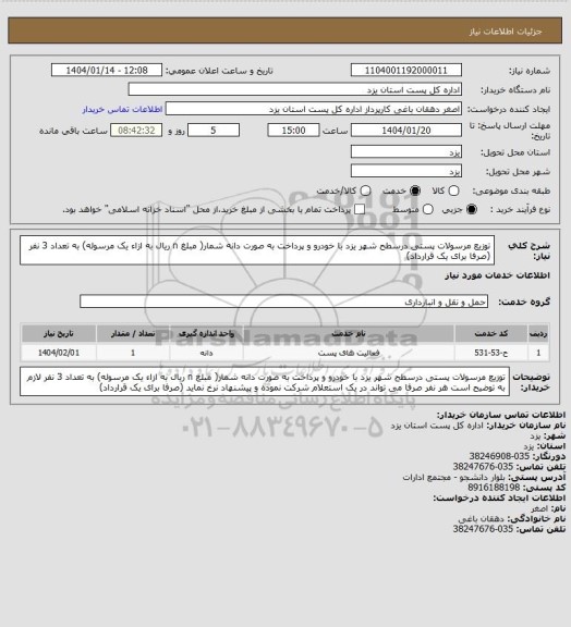 استعلام توزیع مرسولات پستی درسطح شهر یزد با خودرو و پرداخت به صورت دانه شمار( مبلغ  n ریال به ازاء یک مرسوله) به تعداد 3 نفر (صرفا برای یک قرارداد)