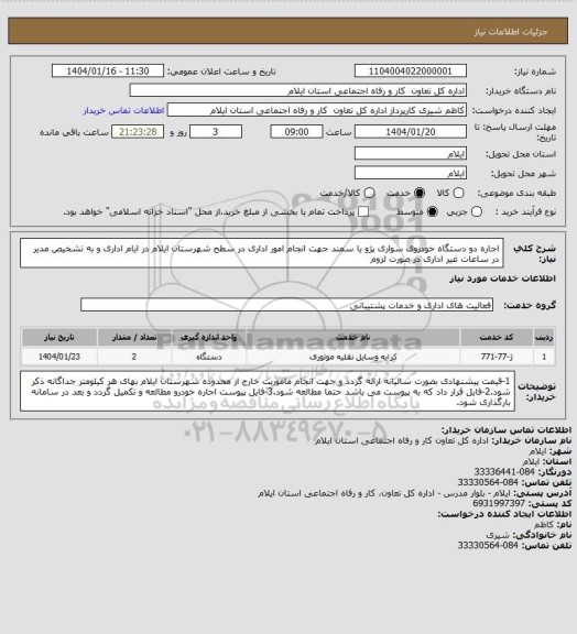 استعلام اجاره دو دستگاه خودروی سواری پژو یا سمند جهت انجام امور اداری در سطح شهرستان ایلام در ایام اداری و به تشخیص مدیر در ساعات غیر اداری در صورت لزوم