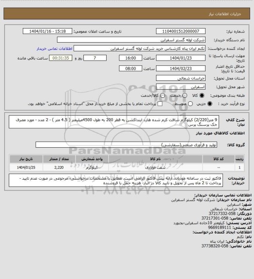 استعلام  9 متر(2/220) کیلوگرم شافت کرم شده هارد اینداکشن به قطر 200
 به طول 4500میلیمتر ( 4.5 متر ) - 2 عدد - مورد مصرف جک پرسنگ پرس