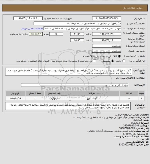 استعلام گوشت مرغ کشتار روزدر بسته بندی 5 کیلوگرمی/مقدارو شرایط طبق مدارک پیوست به تفکیک/پرداخت 6 ماهه/تمامی هزینه های حمل و نقل و تخلیه برعهده فروشنده می باشد