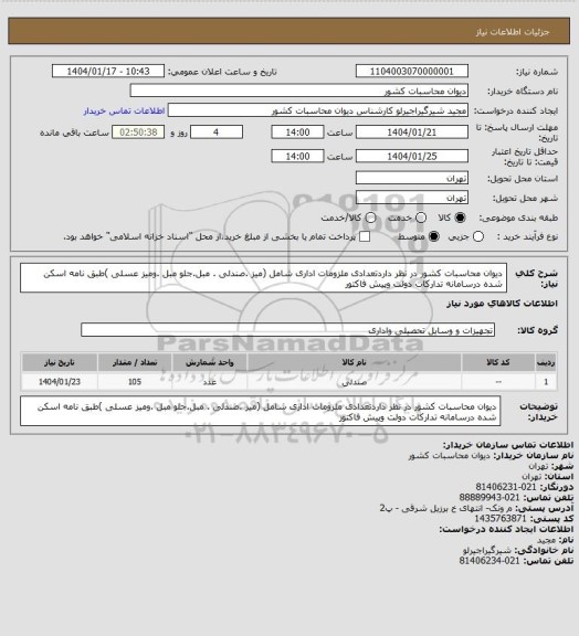 استعلام دیوان محاسبات کشور در نظر داردتعدادی ملزومات اداری شامل (میز .صندلی . مبل.جلو مبل .ومیز عسلی )طبق نامه اسکن شده درسامانه تدارکات دولت وپیش فاکتور