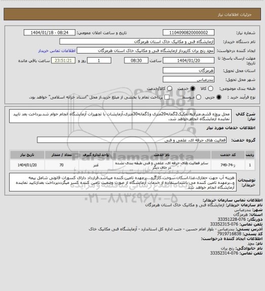 استعلام محل پروژه قشم،متراژبه تفکیک2گمانه20متری و1گمانه30متری،آزمایشات با تجهیزات آزمایشگاه انجام خوام شد.پرداخت بعد تایید نماینده آزمایشگاه انجام خواهد شد.