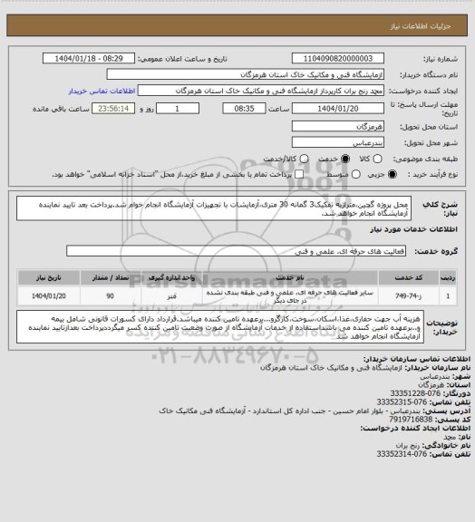 استعلام محل پروژه گچین،متراژبه تفکیک3 گمانه 30 متری،آزمایشات با تجهیزات آزمایشگاه انجام خوام شد.پرداخت بعد تایید نماینده آزمایشگاه انجام خواهد شد.