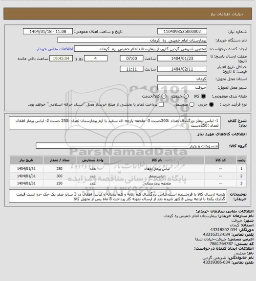 استعلام 1- لباس بیملر بزرگسال   تعداد :300دست            3- ملحفه پارچه ای سفید با ارم بیمارستان   تعداد :250 دست
2- لباس بیمار اطفال         تعداد :250دست