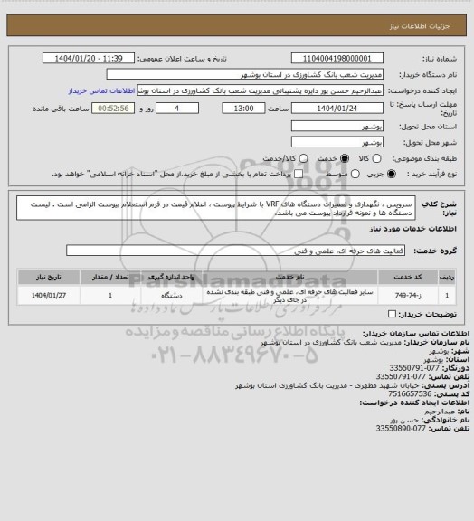 استعلام سرویس ، نگهداری و تعمیرات دستگاه های VRF با شرایط پیوست ، اعلام قیمت در فرم استعلام پیوست الزامی است . لیست دستگاه ها و نمونه قرارداد پیوست می باشد.