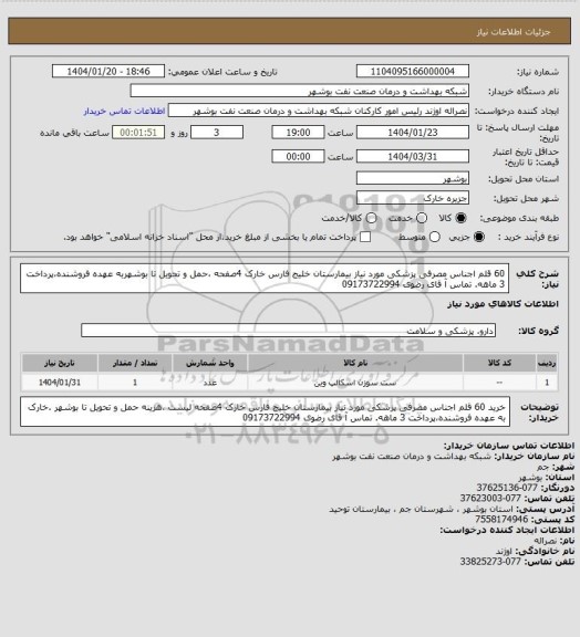 استعلام 60 قلم اجناس مصرفی پزشکی مورد نیاز بیمارستان خلیج فارس خارک  4صفحه  ،حمل و تحویل تا  بوشهربه عهده فروشنده،پرداخت 3 ماهه. تماس   آ قای رضوی 09173722994