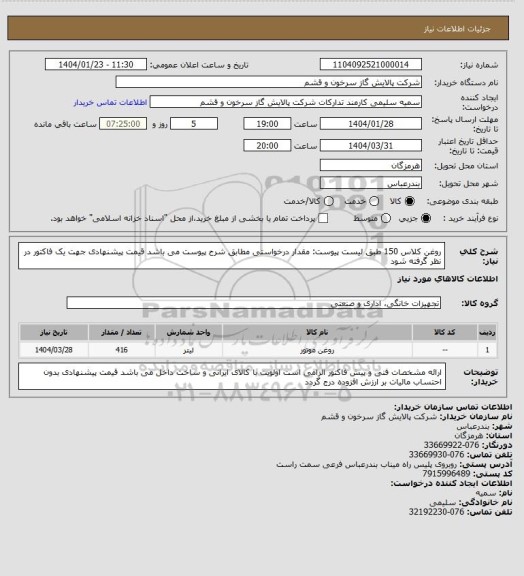 استعلام روغن کلاس 150 طبق لیست پیوست:
مقدار درخواستی مطابق شرح پیوست می باشد
قیمت پیشنهادی جهت یک فاکتور در نظر گرفته شود