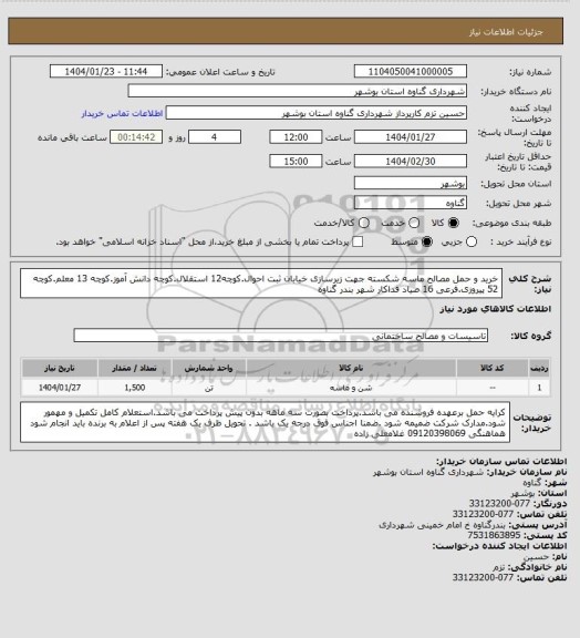 استعلام خرید و حمل مصالح ماسه شکسته جهت زیرسازی خیابان ثبت احوال.کوچه12 استقلال.کوچه دانش آموز.کوچه 13 معلم.کوچه 52 پیروزی.فرعی 16 صیاد فداکار شهر بندر گناوه