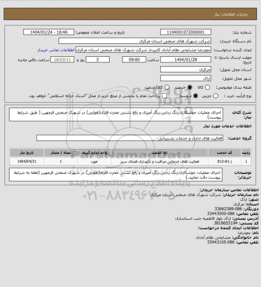 استعلام اجرای عملیات جوشکاری،زنگ زدایی،رنگ آمیزی و رفع نشتی مخزن فلزی(هوایی) در شهرک صنعتی فرمهین
( طبق شرایط پیوست)