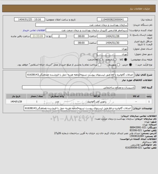 استعلام اتصالات گالوانیزه و pp طبق لیستهای پیوست
تسویه2ماهه
هزینه حمل با فروشنده
هماهنگی61638143