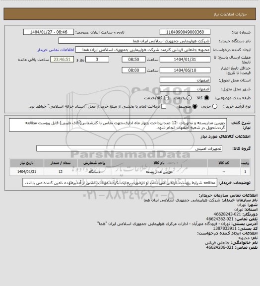 استعلام دوربین مداربسته و تجهیزات -12 عدد-پرداخت چهار ماه اداری،جهت تماس با کارشناس(آقای طیبی) فایل پیوست مطالعه گردد.تحویل در شعبه اصفهان انجام شود.