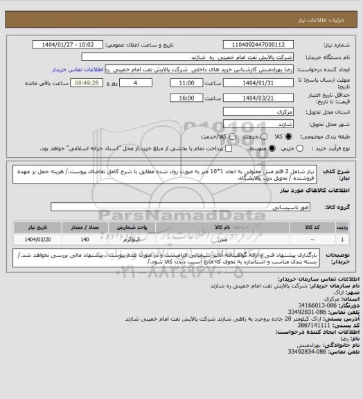 استعلام نیاز شامل 2 قلم مش مفتولی به ابعاد 1*10 متر به صورت رول شده مطابق با شرح کامل تقاضای پیوست./ هزینه حمل بر عهده فروشنده / تحویل درب پالایشگاه.
