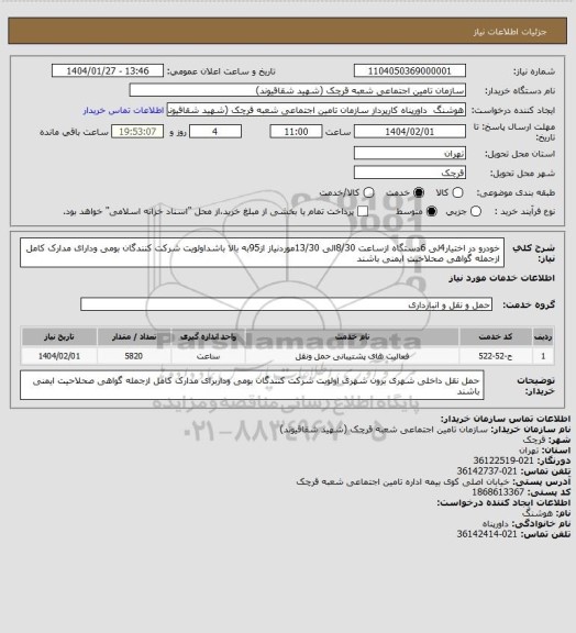 استعلام خودرو در اختیار4لی 6دستگاه ازساعت 8/30الی 13/30موردنیاز از95به بالا باشداولویت شرکت کنندگان بومی ودارای مدارک کامل ازجمله گواهی صحلاحیت ایمنی باشند