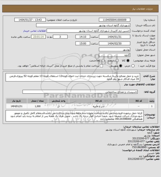 استعلام خرید و حمل مصالح ماسه شکسته جهت زیرسازی خیابان ثبت احوال.کوچه12 استقلال.کوچه 13 معلم.کوچه 52 پیروزی.فرعی 16 صیاد فداکار شهر بندر گناوه