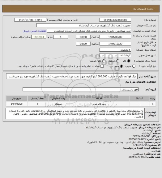 استعلام دیگ فولادی آبگرم با ظرفیت 500.000 کیلو کالری جهت نصب در ساختمان مدیریت شعب بانک کشاورزی مورد نیاز می باشد .