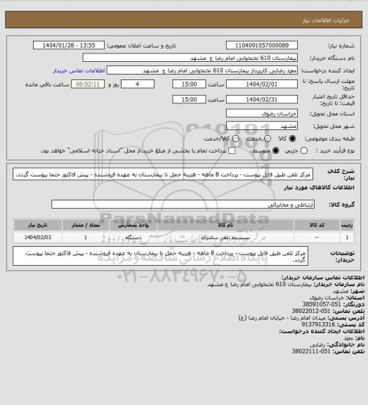 استعلام مرکز تلفن طبق فایل پیوست - پرداخت 8 ماهه - هزینه حمل تا بیمارستان به عهده فروشنده - پیش فاکتور حتما پیوست گردد.