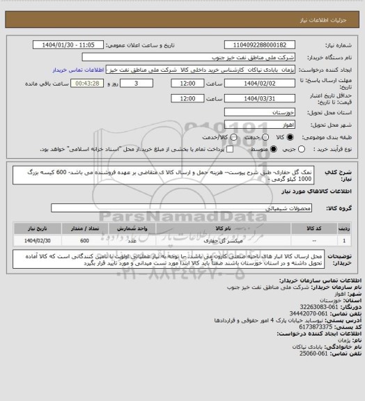 استعلام نمک گل حفاری- طبق شرح پیوست-- هزینه حمل و ارسال کالا ی متقاضی بر عهده فروشنده می باشد- 600 کیسه بزرگ 1000 کیلو گرمی -
