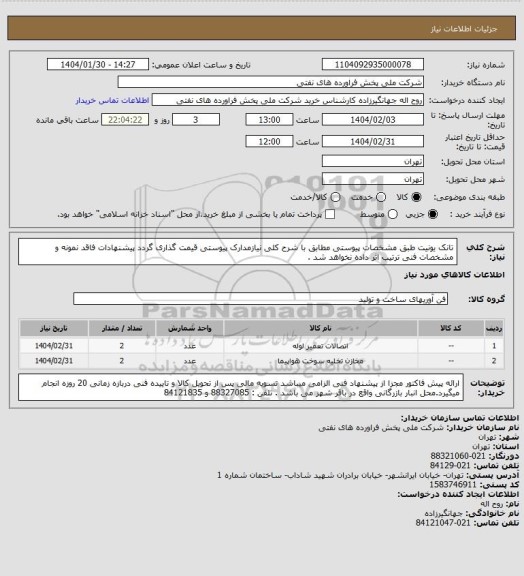 استعلام تانک یونیت طبق مشخصات پیوستی
مطابق با شرح کلی نیازمدارک پیوستی قیمت گذاری گردد پیشنهادات فاقد نمونه و مشخصات فنی ترتیب اثر داده نخواهد شد .