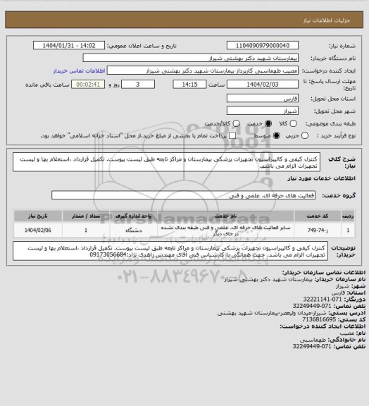 استعلام کنترل کیفی و کالیبراسیون تجهیزات پزشکی بیمارستان و مراکز تابعه طبق لیست پیوست.
تکمیل قرارداد ،استعلام بها و لیست تجهیزات الزام می باشد.