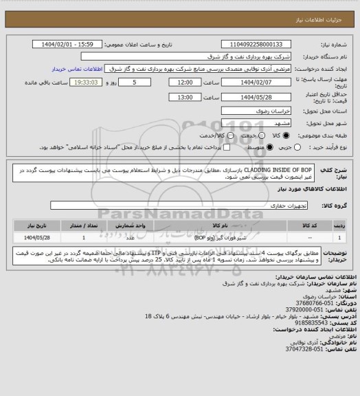 استعلام CLADDING INSIDE OF BOP بازسازی ،مطابق مندرجات ذیل و شرایط استعلام پیوست می بایست پیشنهادات پیوست گردد در غیر اینصورت قیمت بررسی نمی شود.
