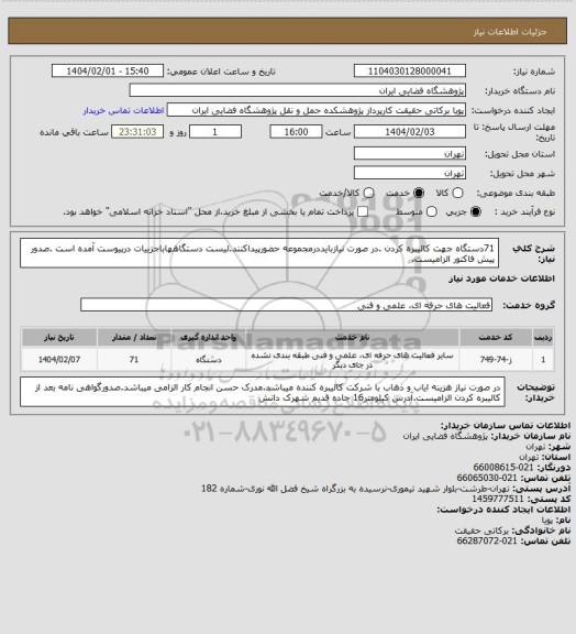 استعلام 71دستگاه جهت کالیبره کردن .در صورت نیازبایددرمجموعه حضورپیداکنند.لیست دستگاههاباجزییات درپیوست آمده است .صدور پیش فاکتور الزامیست.