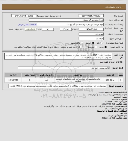 استعلام ساخت ( تولید ) RING مطابق تقاضای پیوست.
پیشنهادات فنی و مالی به صورت جداگانه بارگذاری شود.
شرکت ها می بایست عضو لیست بلند نفت ( AVL) باشند.
