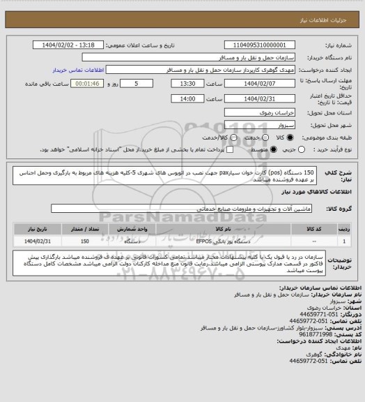 استعلام 150 دستگاه (pos) کارت خوان سیارpax جهت نصب در اتوبوس های شهری
5-کلیه هزینه های مربوط به بارگیری وحمل اجناس بر عهده فروشنده میباشد