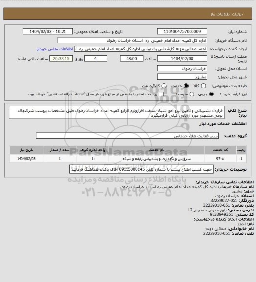 استعلام قرارداد پشتیبانی و تامین نیرو امور شبکه،سخت افزارونرم افزارو کمیته امداد خراسان رضوی طبق مشخصات پیوست شرکتهای بومی مشهدو مورد ارزیابی کیفی قرارمیگیرد
