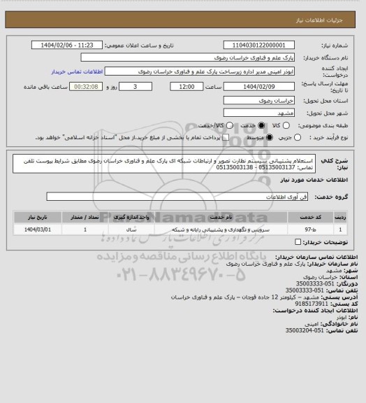 استعلام استعلام پشتیبانی سیستم نظارت تصویر و ارتباطات شبکه ای پارک علم و فناوری خراسان رضوی مطابق شرایط پیوست
تلفن تماس: 05135003137 - 05135003138