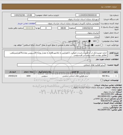 استعلام اجاره خودرو تانکر اب به همراه راننده با ظرفیت 11هزارلیتر به بالاجهت8ماه به مقدار روزانه 25سرویس معادل70هزارمترمکعب مطابق پیوست قیمت براساس هرسرویس