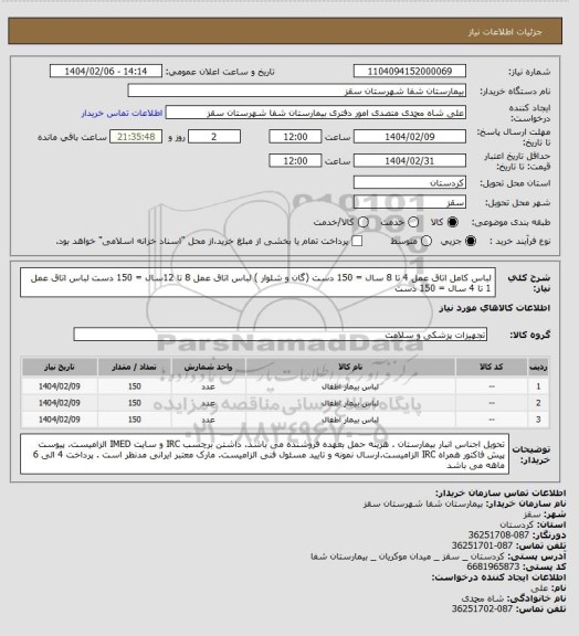 استعلام لباس کامل اتاق عمل 4 تا 8 سال = 150 دست (گان و شلوار )
لباس اتاق عمل 8 تا 12سال = 150 دست
لباس اتاق عمل 1 تا 4 سال = 150 دست