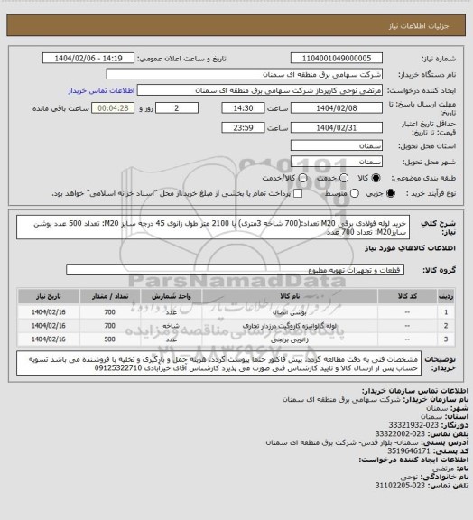 استعلام خرید لوله فولادی برقی M20
تعداد:(700 شاخه 3متری) یا 2100 متر طول
زانوی 45 درجه سایز M20: تعداد 500 عدد
بوشن سایزM20: تعداد 700 عدد