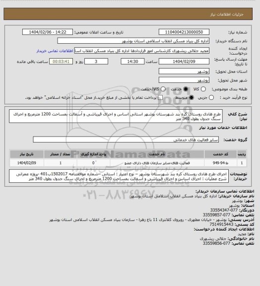 استعلام طرح هادی روستای کره بند شهرستان بوشهر
 استانی 
 اساس و اجرای قیرپاشی و آسفالت بمساحت 1200 مترمربع و اجرای
 سنگ جدول بطول 340 متر