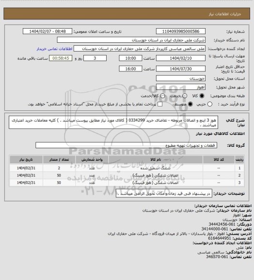 استعلام  هوز 3 اینچ و اتصالات مربوطه - تقاضای خرید 0334299 ( کالای مورد نیاز مطابق پیوست میباشد . ) کلیه معاملات خرید اعتباری میباشند .