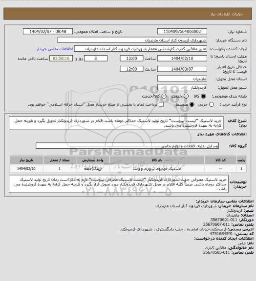 استعلام خرید لاستیک *لیست بپیوست*
تاریخ تولید لاستیک حداکثر دوماه باشد.اقلام در شهرداری فریدونکنار تحویل بگیرد و هزینه حمل کرایه به عهده فروشنده می باشد.