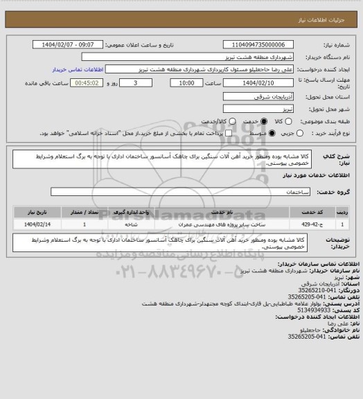 استعلام کالا مشابه بوده ومنظور خرید آهن آلات سنگین برای چاهک آسانسور ساختمان اداری با توجه به برگ استعلام وشرایط خصوصی پیوستی.