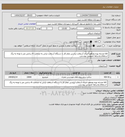 استعلام کالا مشابه بوده ومنظور اجرای آسفالت تراشی تمام کار با دستگاه آسفالت تراش به ضخامت 6 سانتی متر با توجه به برگ استعلام وشرایط خصوصی پیوستی.