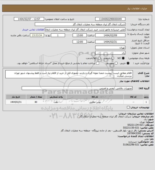 استعلام اقلام مطابق لیست پیوست ضمنا نمونه گیری و بازدید حضوری قبل از خرید از اقلام نیاز است و فقط پیشنهاد شهر تهران بررسی میگردد
