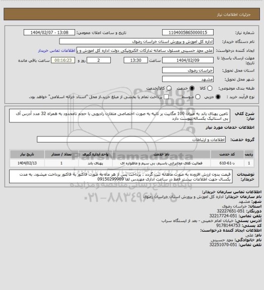 استعلام تامین پهنای باند به میزان 100 مگابیت بر ثانیه به صورت اختصاصی متقارن رادیویی با حجم نامحدود
به همراه 32 عدد آدرس آی پی استاتیک یکساله.پیوست دارد