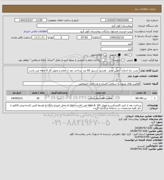 استعلام نصب ،راه اندازی ،تامین لوازم ، هندریل استیل  60 متر -پرداخت بعد از اتمام و تحویل کار 6 ماهه می باشد