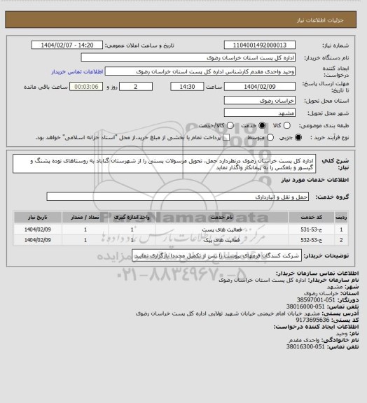 استعلام اداره کل پست خراسان رضوی درنظردارد حمل، تحویل مرسولات پستی را از شهرستان گناباد به روستاهای نوده
پشنگ و گیسور و بلعکس را به پیمانکار واگذار نماید