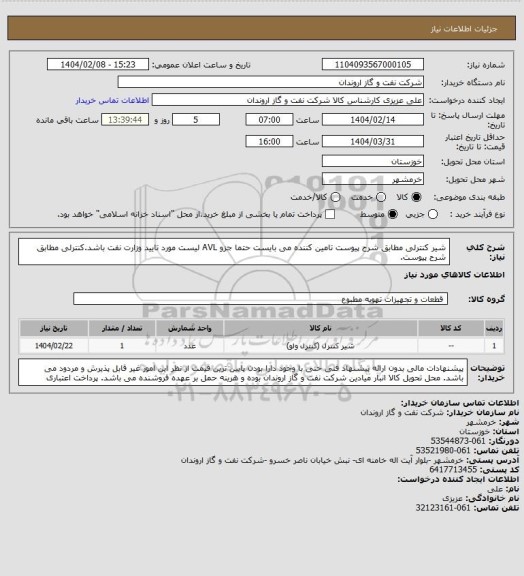 استعلام شیر کنترلی مطابق شرح پیوست
تامین کننده می بایست حتما جزو AVL لیست مورد تایید وزارت نفت باشد.کنترلی مطابق شرح پیوست.