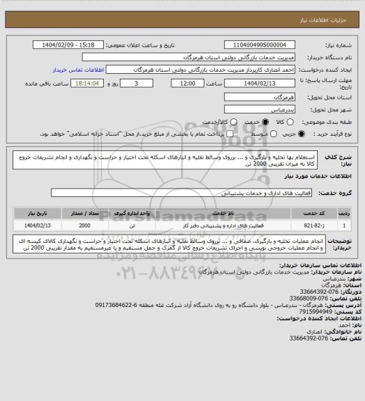 استعلام استعلام بها تخلیه و بارگیری و ... برروی وسائط نقلیه و انبارهای اسکله تحت اختیار و حراست و نگهداری و انجام تشریفات خروج کالا به میزان تقریبی 2000 تن
